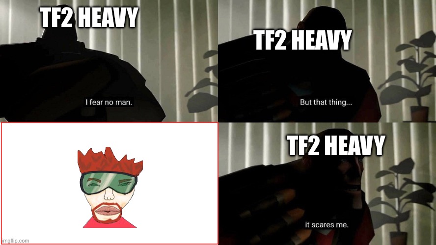 TF2 Heavy I fear no man | TF2 HEAVY; TF2 HEAVY; TF2 HEAVY | image tagged in tf2 heavy i fear no man | made w/ Imgflip meme maker