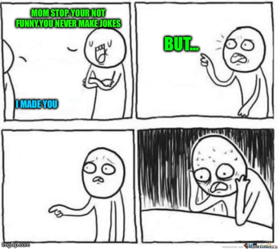 Joke | MOM STOP. YOUR NOT FUNNY.YOU NEVER MAKE JOKES; BUT... I MADE YOU | image tagged in but but template,life,is a joke | made w/ Imgflip meme maker