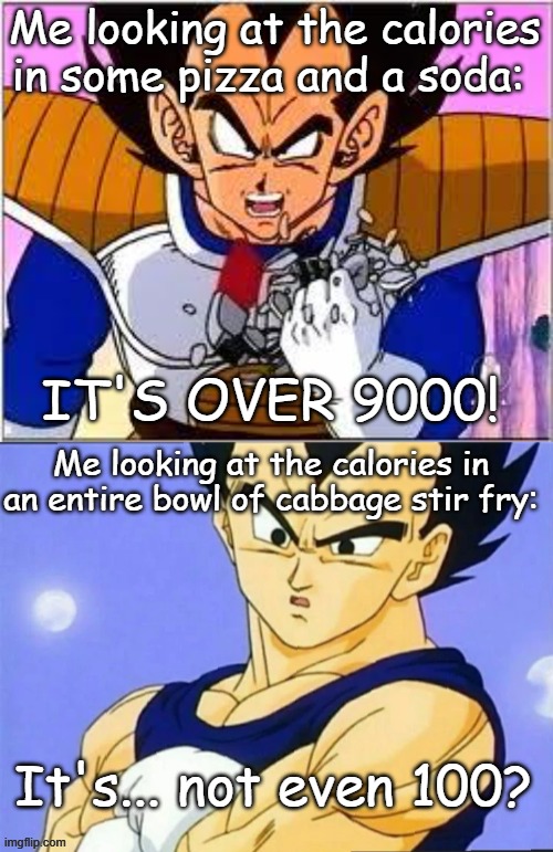 Me looking at the calories in some pizza and a soda:; IT'S OVER 9000! Me looking at the calories in an entire bowl of cabbage stir fry:; It's... not even 100? | image tagged in its over 9000 | made w/ Imgflip meme maker