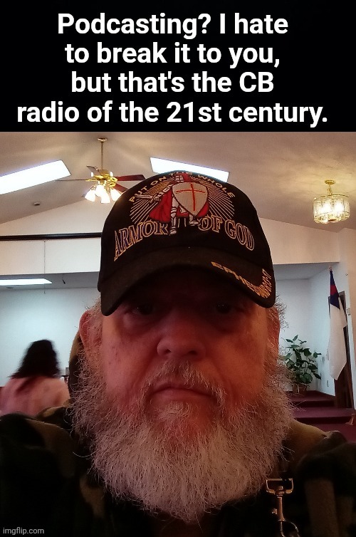 Podcasting is the CB radio of the 21st century | image tagged in podcast,old,man | made w/ Imgflip meme maker