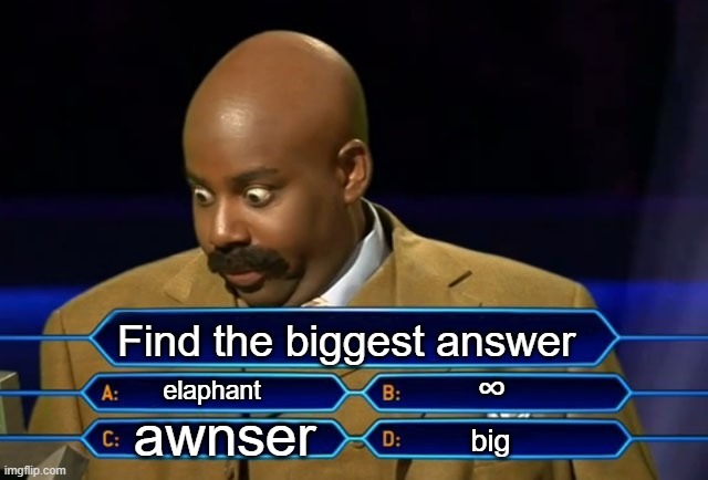 Who wants to be a millionaire? | Find the biggest answer; ∞; elaphant; awnser; big | image tagged in who wants to be a millionaire | made w/ Imgflip meme maker