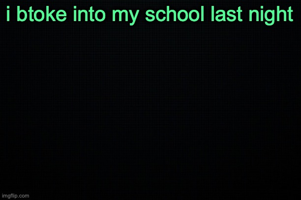 The Black | i btoke into my school last night | image tagged in the black | made w/ Imgflip meme maker