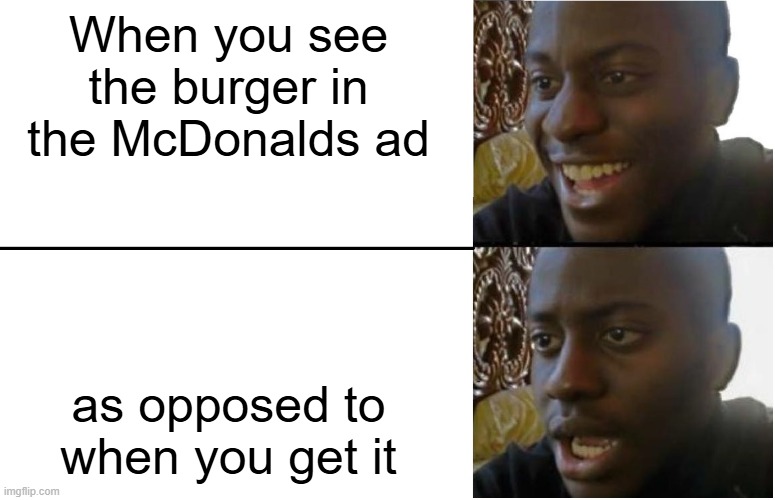 Anybody else feel the same? | When you see the burger in the McDonalds ad; as opposed to when you get it | image tagged in disappointed black guy | made w/ Imgflip meme maker