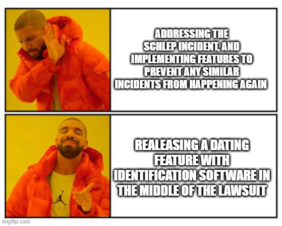 Roblox be like | ADDRESSING THE SCHLEP INCIDENT, AND IMPLEMENTING FEATURES TO PREVENT ANY SIMILAR INCIDENTS FROM HAPPENING AGAIN; RELEASING A DATING FEATURE WITH IDENTIFICATION SOFTWARE IN THE MIDDLE OF THE LAWSUIT | image tagged in no - yes | made w/ Imgflip meme maker