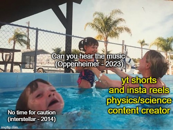 worth opponent of interstellar soundtrack? | Can you hear the music 
(Oppenheimer - 2023); yt shorts and insta reels physics/science content creator; No time for caution (interstellar - 2014) | image tagged in drowning kid in the pool | made w/ Imgflip meme maker