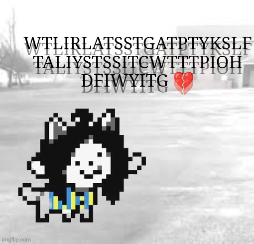 tem learn to sing | WTLIRLATSSTGATPTYKSLF TALIYSTSSITCWTTTPIOH DFIWYITG 💔; WTLIRLATSSTGATPTYKSLF TALIYSTSSITCWTTTPIOH DFIWYITG 💔 | image tagged in when the light is running low,and the shadows start to grow,and the places that you know,seem like fantasy | made w/ Imgflip meme maker