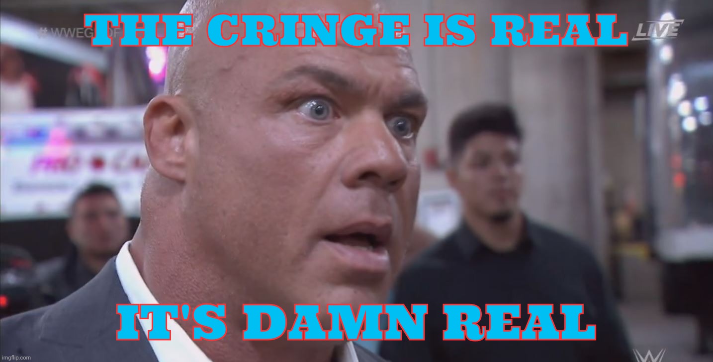 WWE KURT ANGLE | THE CRINGE IS REAL; IT'S DAMN REAL | image tagged in wwe kurt angle | made w/ Imgflip meme maker