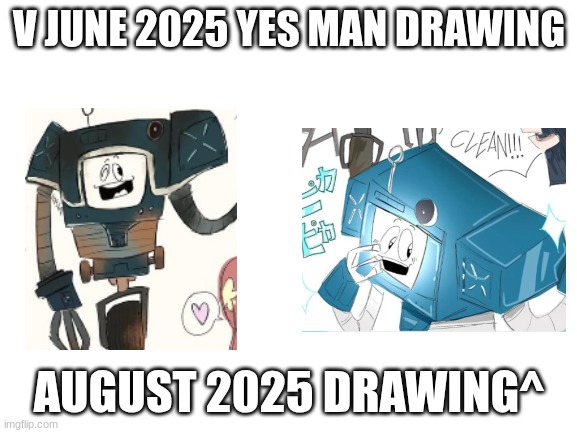 Blank White Template | V JUNE 2025 YES MAN DRAWING; AUGUST 2025 DRAWING^ | image tagged in blank white template | made w/ Imgflip meme maker