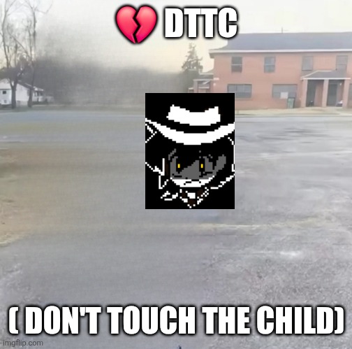 Don't touch the child | 💔 DTTC; ( DON'T TOUCH THE CHILD) | image tagged in don't touch the child | made w/ Imgflip meme maker