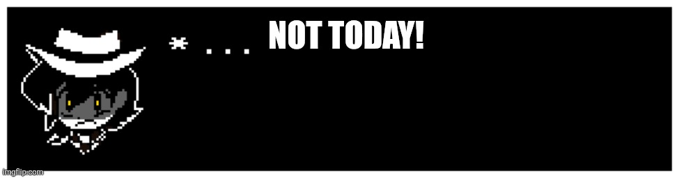 NOT TODAY! | made w/ Imgflip meme maker