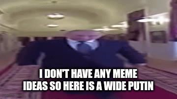 have a wide putin free of charge | I DON'T HAVE ANY MEME IDEAS SO HERE IS A WIDE PUTIN | image tagged in gifs,wide putin | made w/ Imgflip video-to-gif maker