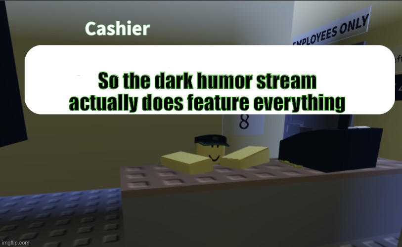 https://imgflip.com/i/a6qwt2?nerp=1758522712 | So the dark humor stream actually does feature everything | image tagged in cashier saying something | made w/ Imgflip meme maker
