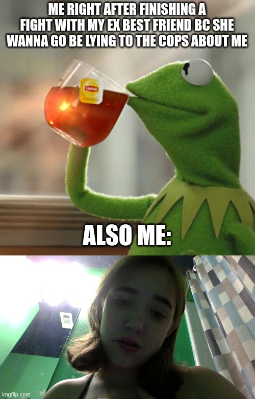 ME RIGHT AFTER FINISHING A FIGHT WITH MY EX BEST FRIEND BC SHE WANNA GO BE LYING TO THE COPS ABOUT ME; ALSO ME: | image tagged in memes,but that's none of my business | made w/ Imgflip meme maker