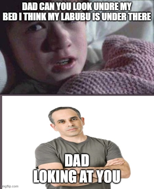 dramatic | DAD CAN YOU LOOK UNDRE MY BED I THINK MY LABUBU IS UNDER THERE; DAD LOKING AT YOU | image tagged in memes,i see dead people | made w/ Imgflip meme maker