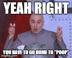 Dr Evil Laser | YEAH RIGHT YOU HAVE TO GO HOME TO "POOP" | image tagged in memes,dr evil laser | made w/ Imgflip meme maker