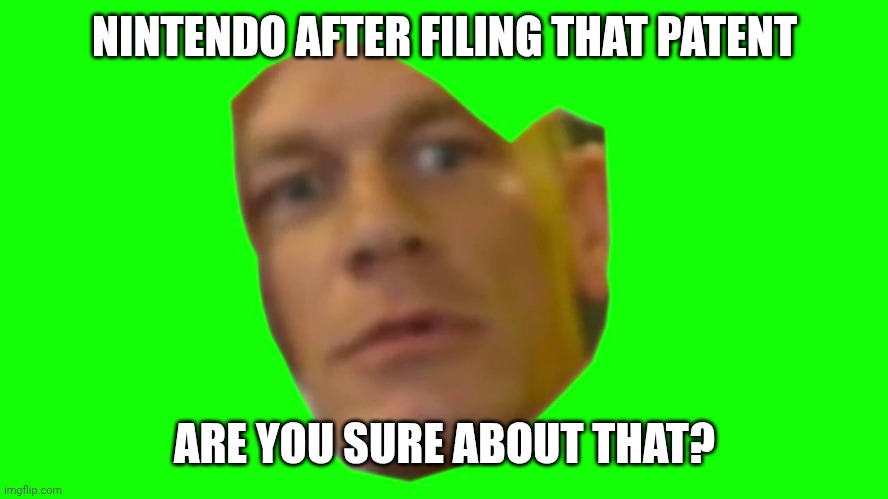 Are you sure about that? (Cena) | NINTENDO AFTER FILING THAT PATENT ARE YOU SURE ABOUT THAT? | image tagged in are you sure about that cena | made w/ Imgflip meme maker
