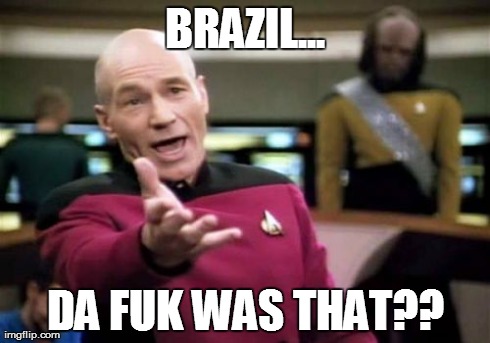 Picard Wtf Meme | BRAZIL... DA FUK WAS THAT?? | image tagged in memes,picard wtf | made w/ Imgflip meme maker