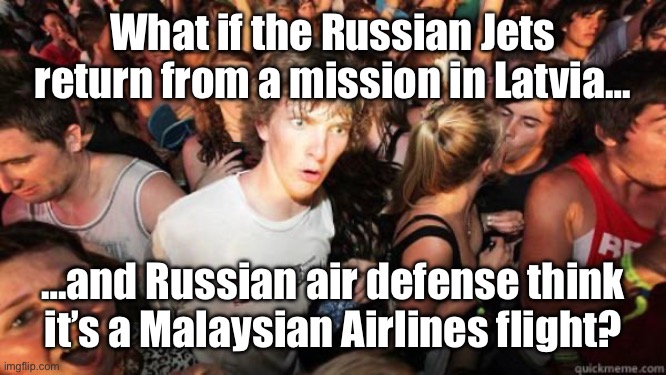 Russians | What if the Russian Jets return from a mission in Latvia…; …and Russian air defense think it’s a Malaysian Airlines flight? | image tagged in what if rave,russia,ukraine,war criminals | made w/ Imgflip meme maker