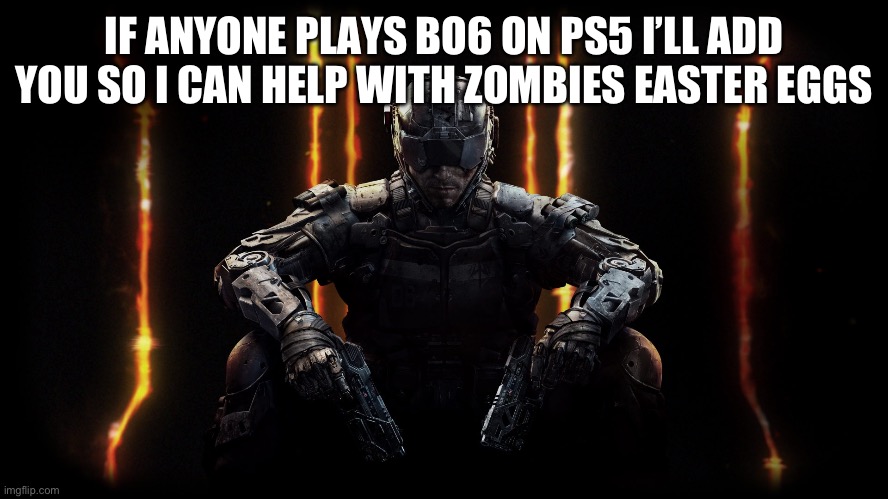 My username on call of duty is local_binman07 | IF ANYONE PLAYS BO6 ON PS5 I’LL ADD YOU SO I CAN HELP WITH ZOMBIES EASTER EGGS | image tagged in black ops 3 | made w/ Imgflip meme maker