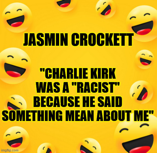 JUST ANOTHER IGNORANT DEMOCRAT | "CHARLIE KIRK WAS A "RACIST" BECAUSE HE SAID SOMETHING MEAN ABOUT ME"; JASMIN CROCKETT | image tagged in evil democrats,jasmin crocket stupidity | made w/ Imgflip meme maker