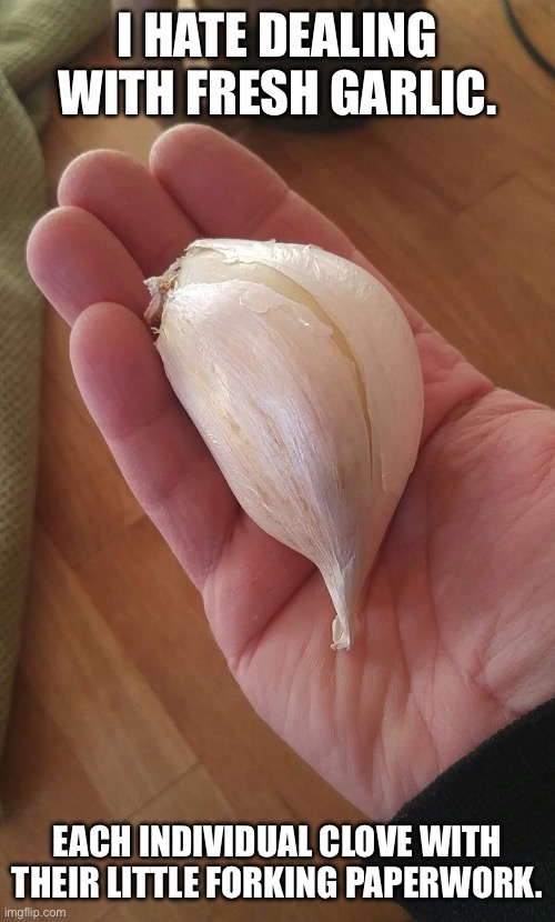Fork garlic | I HATE DEALING WITH FRESH GARLIC. EACH INDIVIDUAL CLOVE WITH THEIR LITTLE FORKING PAPERWORK. | image tagged in garlic,paper,admin,hard work,deal with it | made w/ Imgflip meme maker