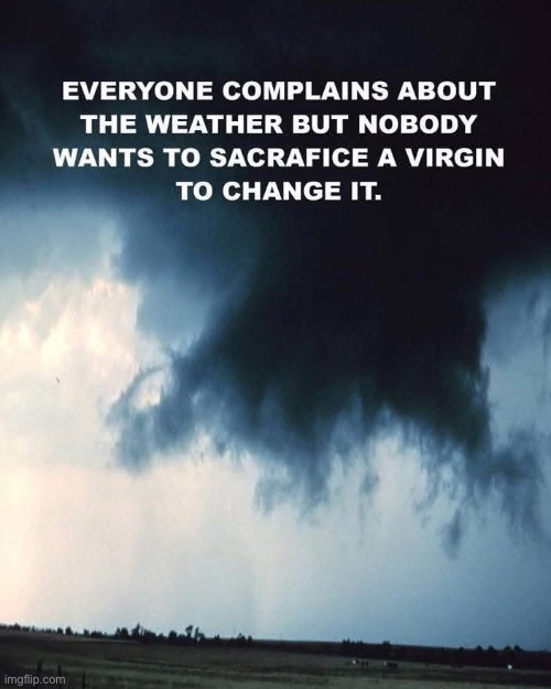 Change in the weather? | image tagged in sacrifice,virgin,complain,weather | made w/ Imgflip meme maker