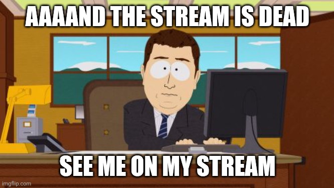 https://imgflip.com/m/Ms_NO_ABUSE | AAAAND THE STREAM IS DEAD; SEE ME ON MY STREAM | image tagged in memes,aaaaand its gone | made w/ Imgflip meme maker