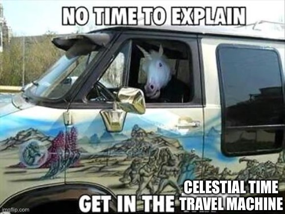 Get in the van | CELESTIAL TIME TRAVEL MACHINE | image tagged in no time to explain,van,celestial,time travel,unicorn | made w/ Imgflip meme maker
