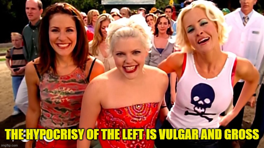 THE HYPOCRISY OF THE LEFT IS VULGAR AND GROSS | made w/ Imgflip meme maker