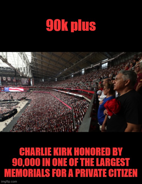 The Left created a martyr | 90k plus; CHARLIE KIRK HONORED BY 90,000 IN ONE OF THE LARGEST MEMORIALS FOR A PRIVATE CITIZEN | made w/ Imgflip meme maker