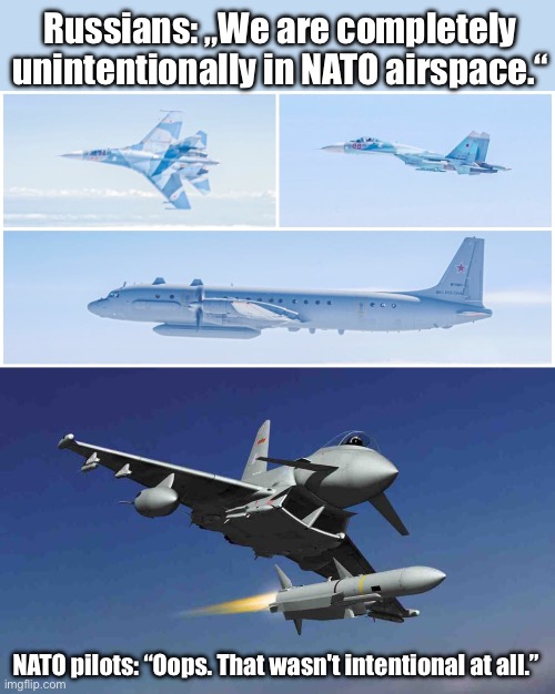 Oopsidoopsi | Russians: „We are completely unintentionally in NATO airspace.“; NATO pilots: “Oops. That wasn't intentional at all.” | image tagged in russia,nato,latvia,ukraine | made w/ Imgflip meme maker