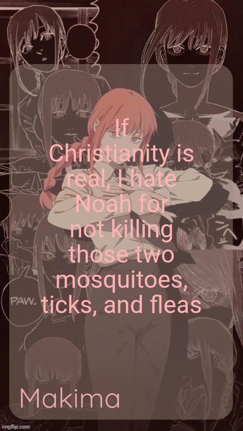 Millie's Makima announcement template (thanks @.Misa.) | If Christianity is real, I hate Noah for not killing those two mosquitoes, ticks, and fleas | image tagged in millie's makima announcement template thanks misa | made w/ Imgflip meme maker