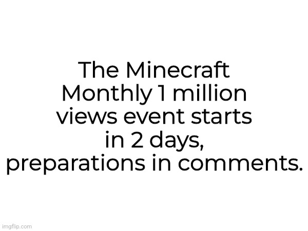 The Minecraft Monthly 1 million views event starts in 2 days, preparations in comments. | made w/ Imgflip meme maker