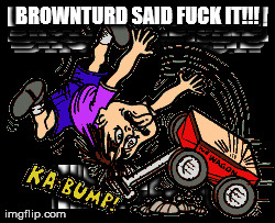 BROWNTURD SAID F**K IT!!! | made w/ Imgflip meme maker