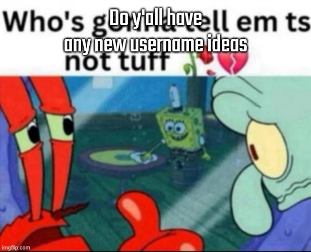 ts not tuff | Do y'all have any new username ideas | image tagged in ts not tuff | made w/ Imgflip meme maker