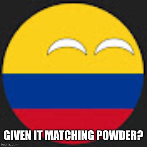 Colombiaball | GIVEN IT MATCHING POWDER? | image tagged in colombiaball | made w/ Imgflip meme maker