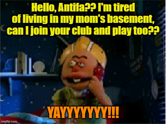 Antifa membership requirements: I.Q.< 35 | Hello, Antifa?? I'm tired of living in my mom's basement, can I join your club and play too?? YAYYYYYYY!!! | image tagged in antifa,basement,arrested development,clueless | made w/ Imgflip meme maker