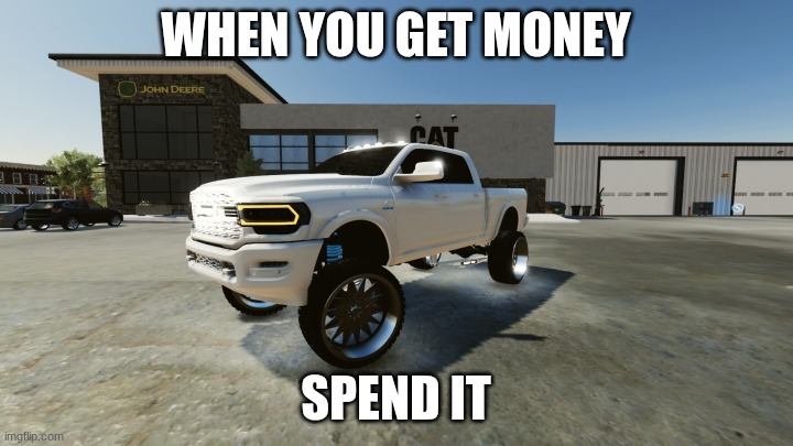 truck | WHEN YOU GET MONEY; SPEND IT | image tagged in truck | made w/ Imgflip meme maker