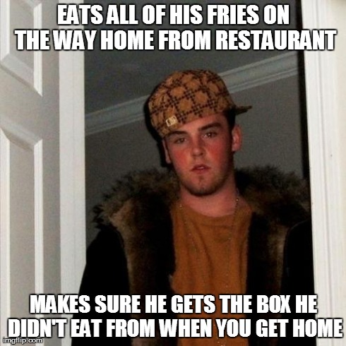 Scumbag Steve | EATS ALL OF HIS FRIES ON THE WAY HOME FROM RESTAURANT MAKES SURE HE GETS THE BOX HE DIDN'T EAT FROM WHEN YOU GET HOME | image tagged in memes,scumbag steve,AdviceAnimals | made w/ Imgflip meme maker