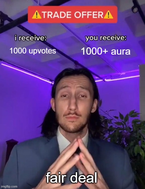 Trade Offer | 1000 upvotes; 1000+ aura; fair deal | image tagged in trade offer | made w/ Imgflip meme maker