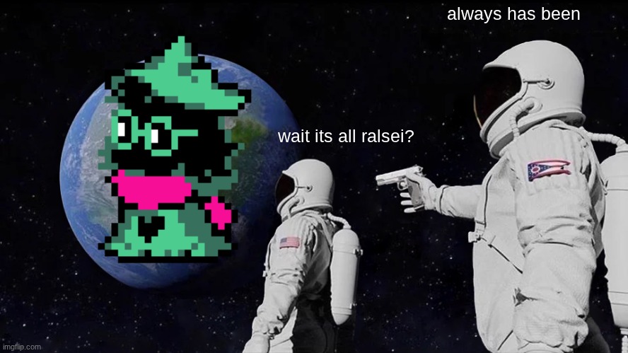 yes | always has been; wait its all ralsei? | image tagged in memes,always has been | made w/ Imgflip meme maker