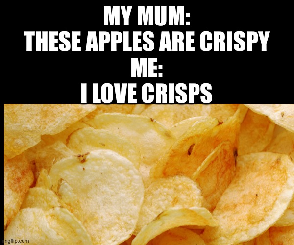 CRISPS | MY MUM:
THESE APPLES ARE CRISPY; ME:
I LOVE CRISPS | image tagged in food | made w/ Imgflip meme maker