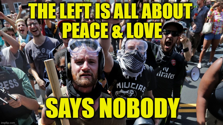 Hate is not love.  Violence is not justice. | THE LEFT IS ALL ABOUT 
PEACE & LOVE; SAYS NOBODY | made w/ Imgflip meme maker