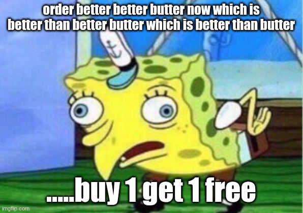 Mocking Spongebob | order better better butter now which is better than better butter which is better than butter; .....buy 1 get 1 free | image tagged in memes,mocking spongebob | made w/ Imgflip meme maker