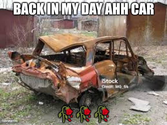 *back in my day music intensifies* | BACK IN MY DAY AHH CAR; 🥀🥀🥀 | image tagged in back in my day | made w/ Imgflip meme maker