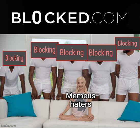 Haterz gonna hate hate hate hate hate. But I'm gonna block block block block block. Block them all! | O; Memeus haters | image tagged in blacked com,one girl five guys,taylor swift song or whatevz,blocked | made w/ Imgflip meme maker