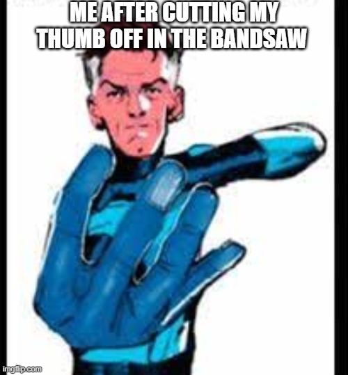 Fantastic 4 fingers | ME AFTER CUTTING MY THUMB OFF IN THE BANDSAW | image tagged in fantastic four | made w/ Imgflip meme maker