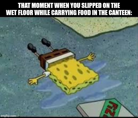 Spongebob on the floor | THAT MOMENT WHEN YOU SLIPPED ON THE WET FLOOR WHILE CARRYING FOOD IN THE CANTEEN: | image tagged in memes,floor,wet | made w/ Imgflip meme maker