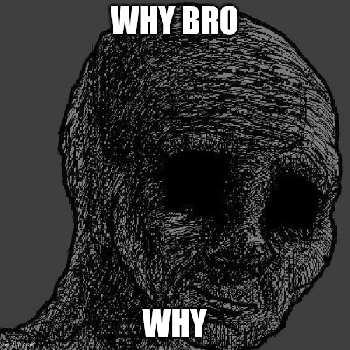 Cursed wojak | WHY BRO; WHY | image tagged in cursed wojak | made w/ Imgflip meme maker