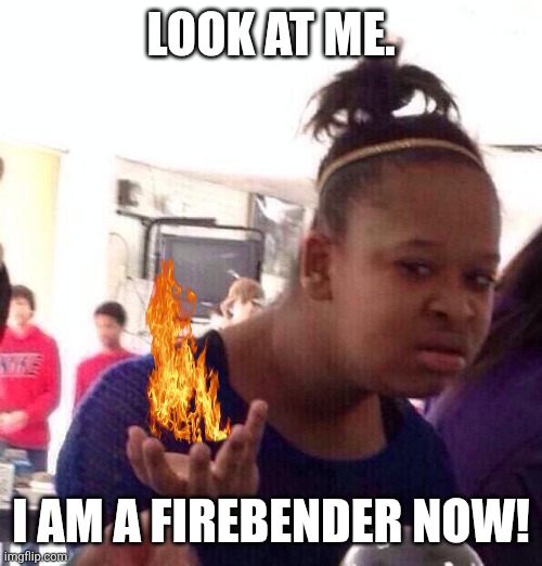 Black Girl Wat | LOOK AT ME. I AM A FIREBENDER NOW! | image tagged in memes,fire,trick | made w/ Imgflip meme maker